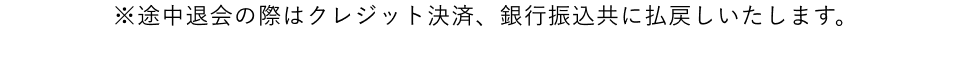 途中退会の際はクレジット決済、銀行振込共に払戻しいたします。