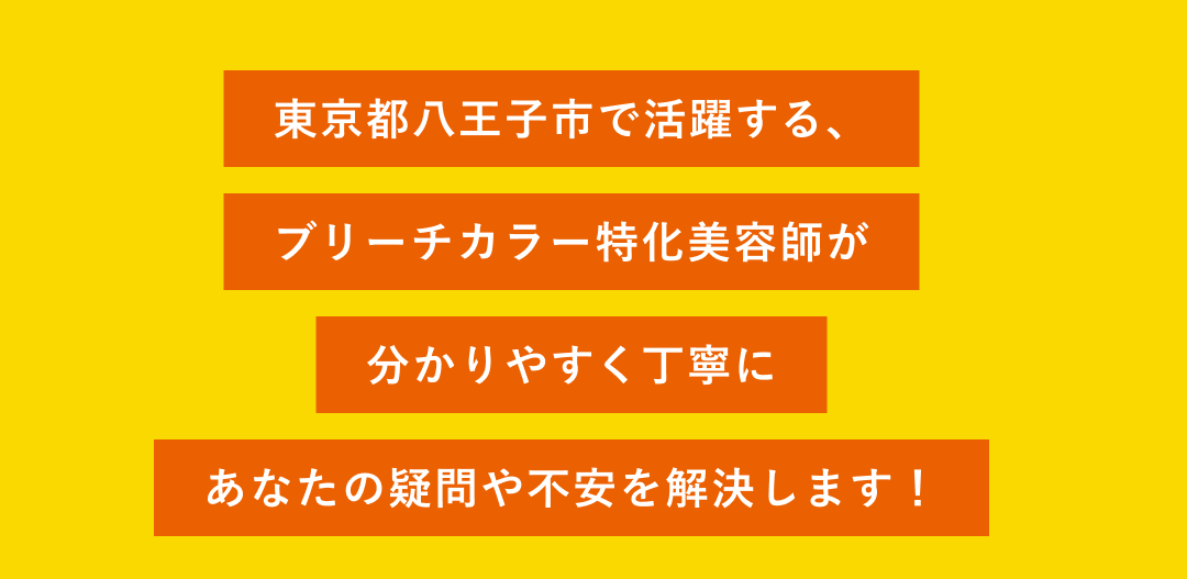 東京都八王子市で活躍する、ブリーチカラー特化美容師が分かりやすく丁寧にあなたの疑問や不安を解決します！